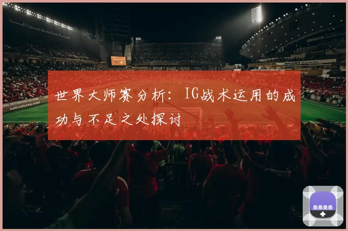 世界大师赛分析：IG战术运用的成功与不足之处探讨