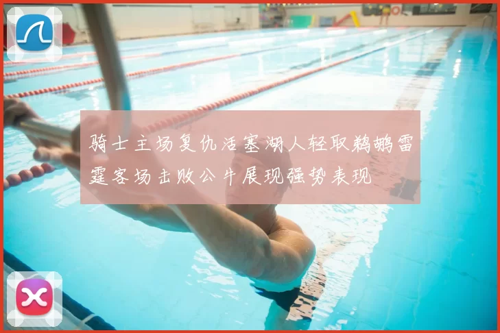 骑士主场复仇活塞湖人轻取鹈鹕雷霆客场击败公牛展现强势表现