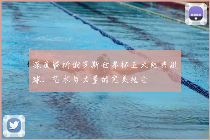 深度解析俄罗斯世界杯五大经典进球:艺术与力量的完美结合