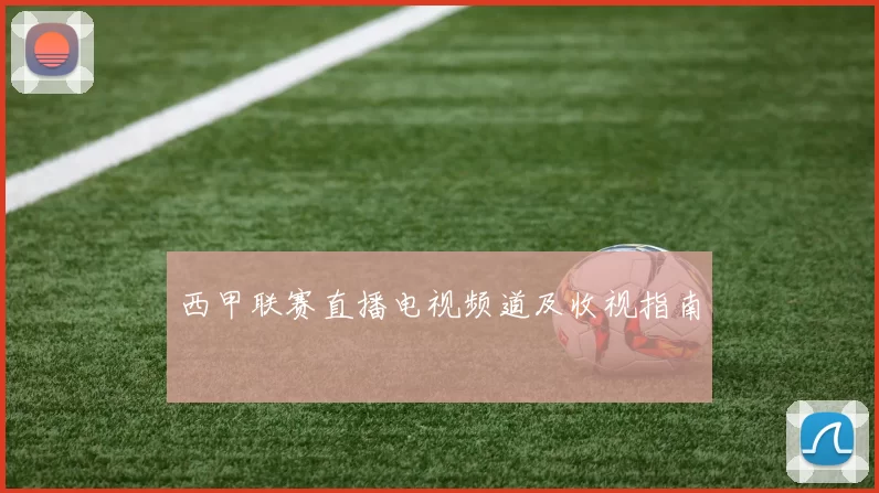 西甲联赛直播电视频道及收视指南