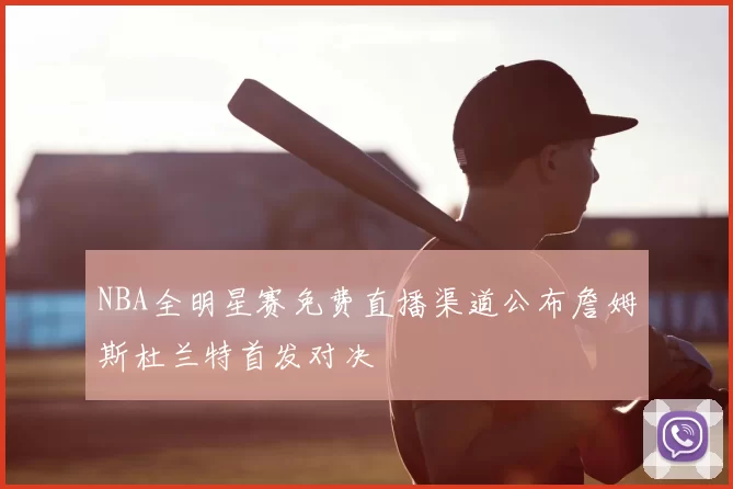 NBA全明星赛免费直播渠道公布詹姆斯杜兰特首发对决
