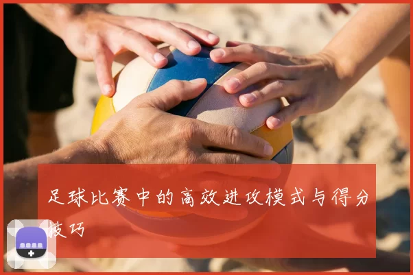 足球比赛中的高效进攻模式与得分技巧