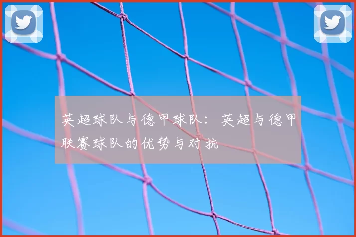 英超球队与德甲球队：英超与德甲联赛球队的优势与对抗