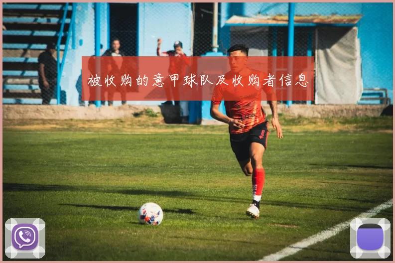 被收购的意甲球队及收购者信息