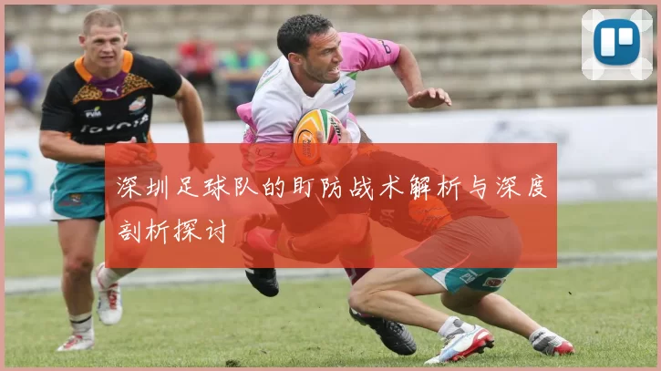 深圳足球队的盯防战术解析与深度剖析探讨