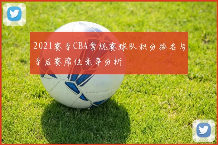 2021赛季CBA常规赛球队积分排名与季后赛席位竞争分析