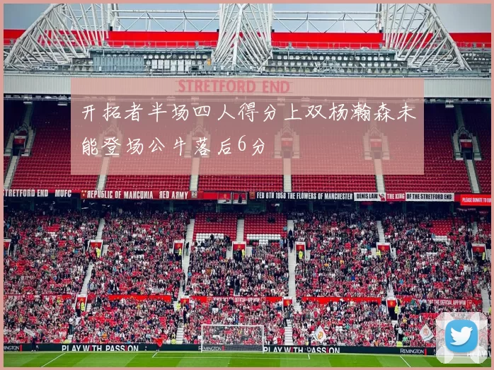 开拓者半场四人得分上双杨瀚森未能登场公牛落后6分