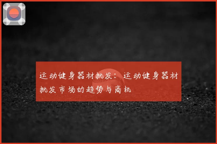 运动健身器材批发：运动健身器材批发市场的趋势与商机