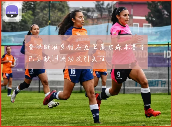 曼联瞄准多特右后卫莱尔森本赛季已贡献14次助攻引关注