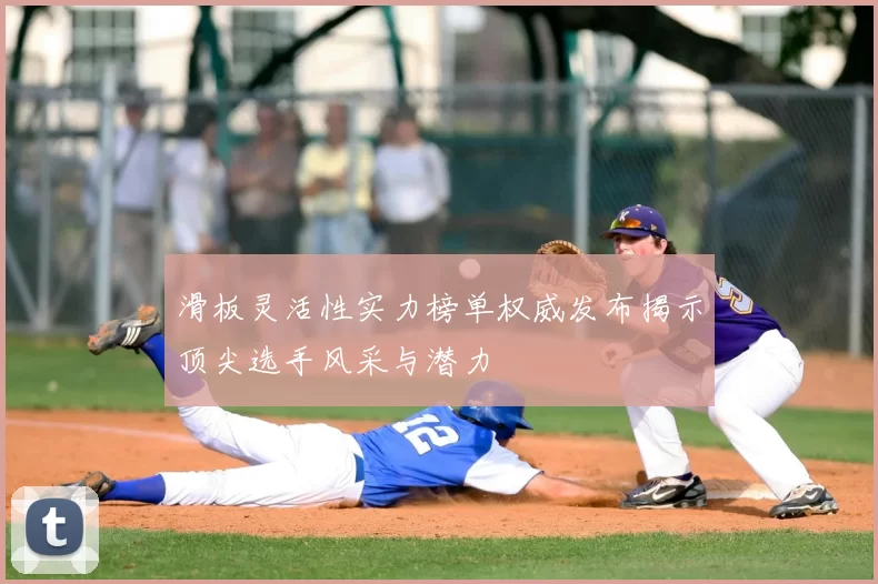 滑板灵活性实力榜单权威发布揭示顶尖选手风采与潜力