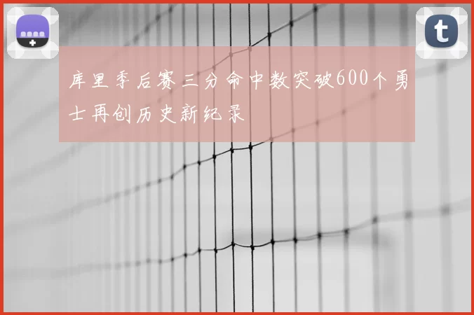 库里季后赛三分命中数突破600个勇士再创历史新纪录