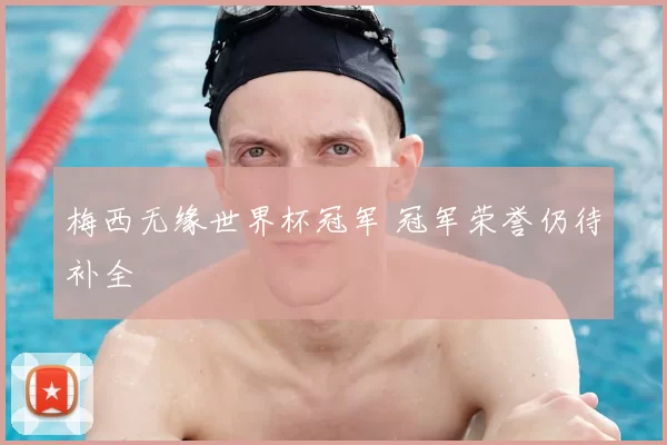 梅西无缘世界杯冠军 冠军荣誉仍待补全
