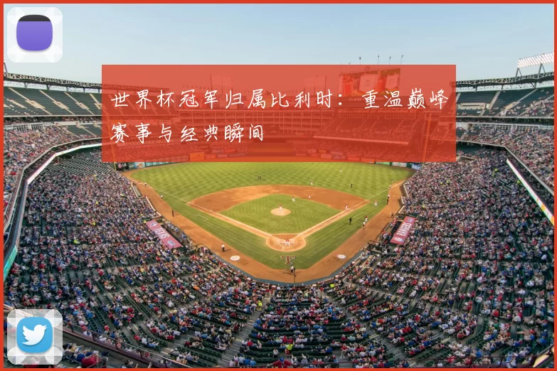 世界杯冠军归属比利时:重温巅峰赛事与经典瞬间