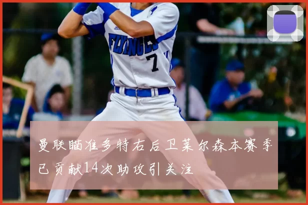 曼联瞄准多特右后卫莱尔森本赛季已贡献14次助攻引关注