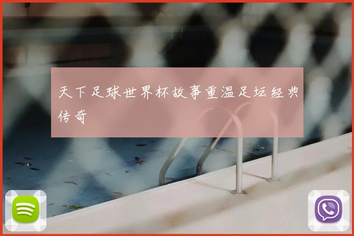 天下足球世界杯故事重温足坛经典传奇