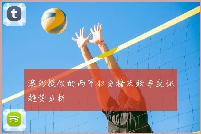 澳彩提供的西甲积分榜及赔率变化趋势分析