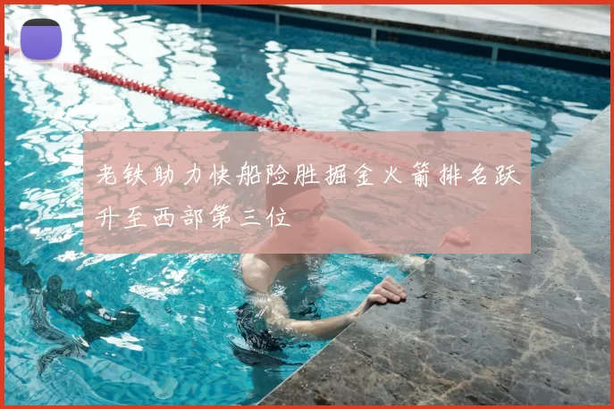 老铁助力快船险胜掘金火箭排名跃升至西部第三位