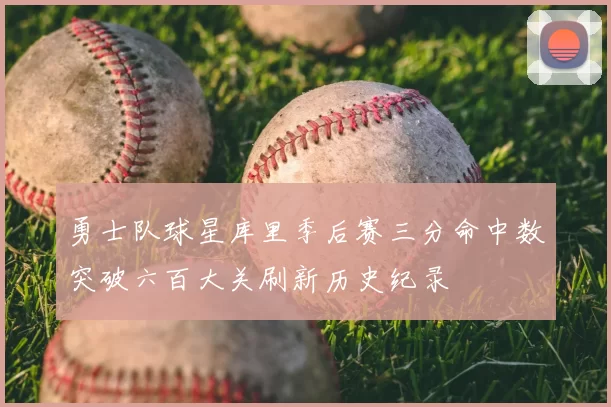 勇士队球星库里季后赛三分命中数突破六百大关刷新历史纪录