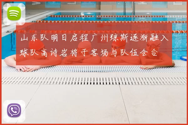 山东队明日启程广州琼斯逐渐融入球队高诗岩将于客场与队伍会合
