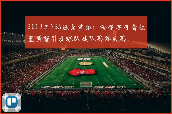 2013年NBA选秀重排：哈登字母哥位置调整引发球队建队思路反思