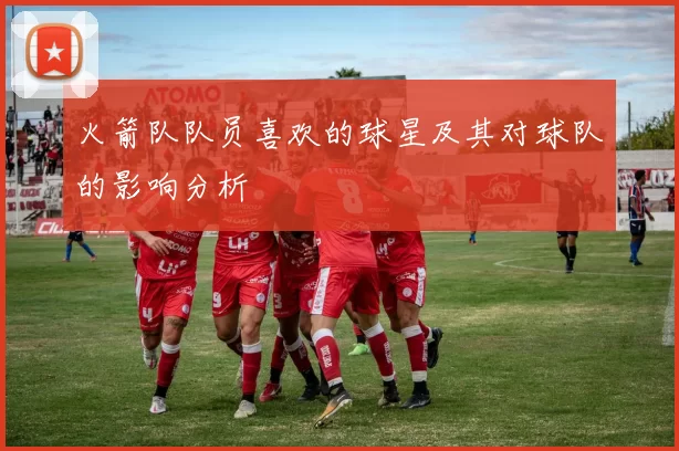 火箭队队员喜欢的球星及其对球队的影响分析