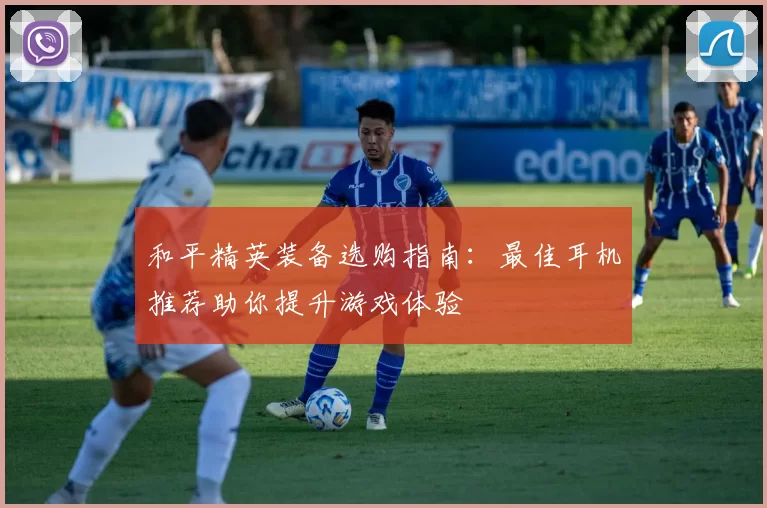 和平精英装备选购指南:最佳耳机推荐助你提升游戏体验
