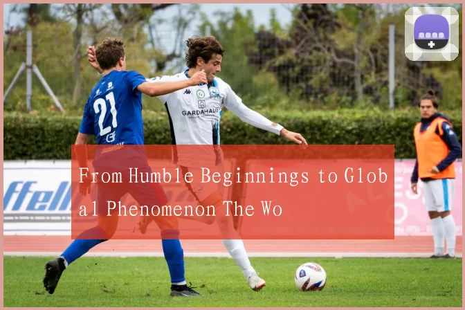 From Humble Beginnings to Global Phenomenon The Wo