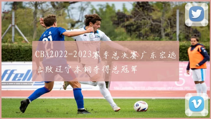 CBA2022-2023赛季总决赛广东宏远击败辽宁本钢夺得总冠军