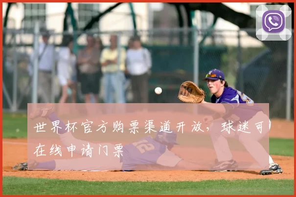 世界杯官方购票渠道开放,球迷可在线申请门票