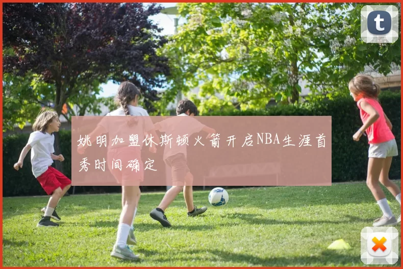 姚明加盟休斯顿火箭开启NBA生涯首秀时间确定