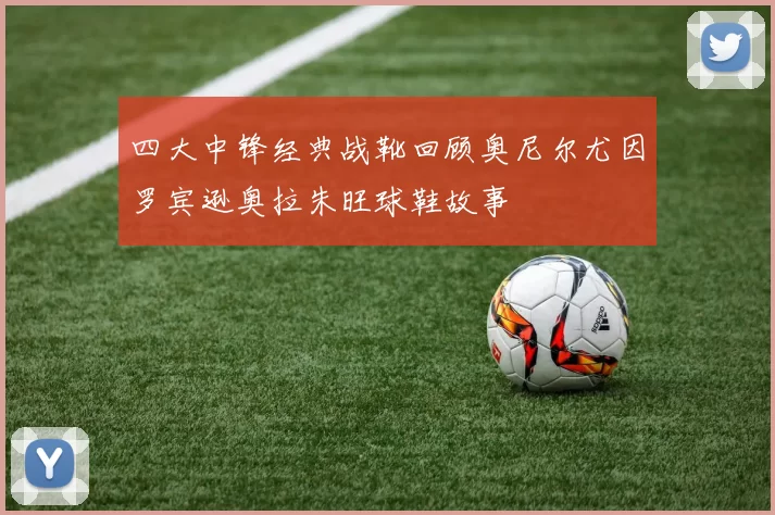 四大中锋经典战靴回顾奥尼尔尤因罗宾逊奥拉朱旺球鞋故事