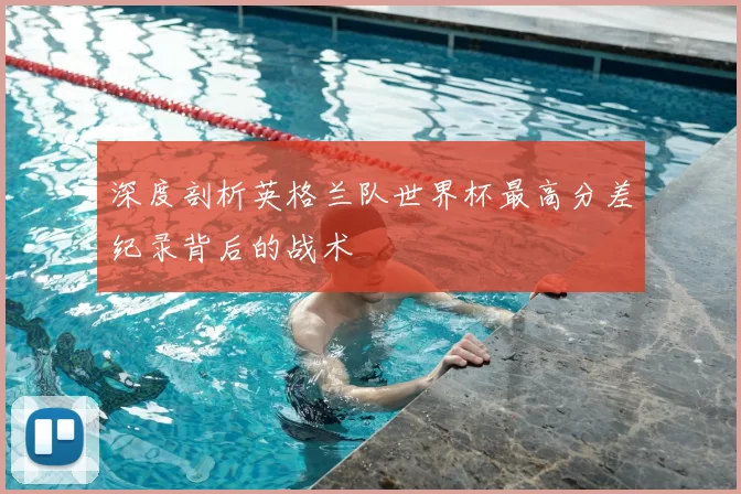 深度剖析英格兰队世界杯最高分差纪录背后的战术