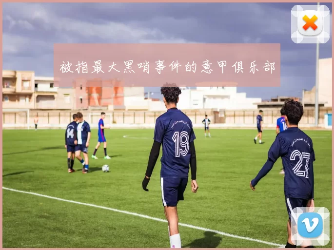 被指最大黑哨事件的意甲俱乐部