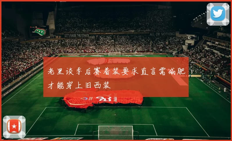 老里谈季后赛着装要求直言需减肥才能穿上旧西装