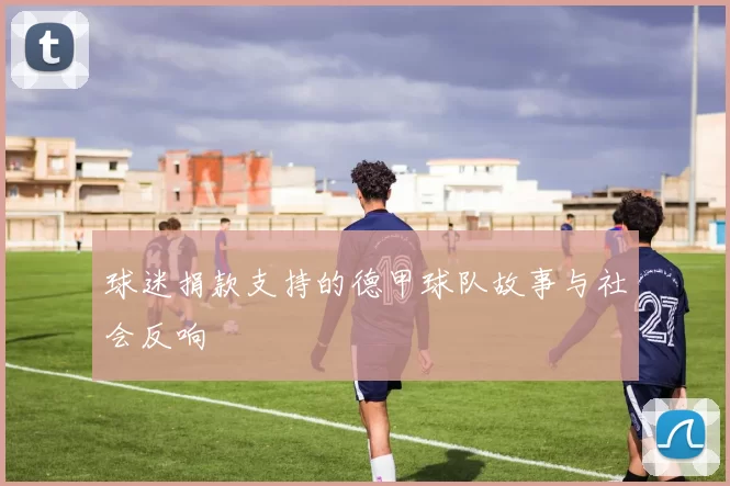 球迷捐款支持的德甲球队故事与社会反响