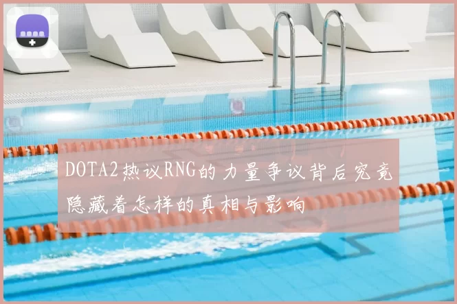 DOTA2热议RNG的力量争议背后究竟隐藏着怎样的真相与影响