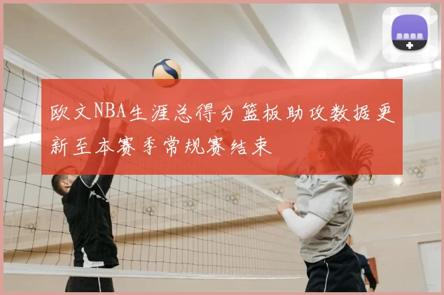 欧文NBA生涯总得分篮板助攻数据更新至本赛季常规赛结束