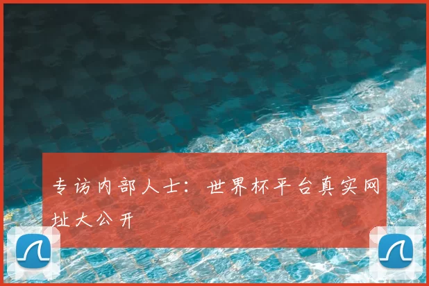 专访内部人士:世界杯平台真实网址大公开