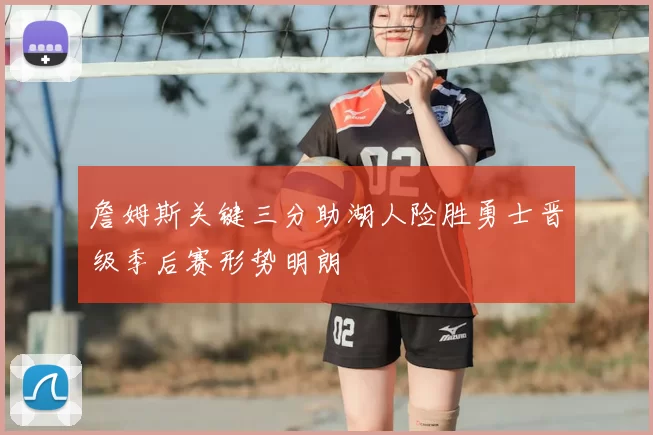 詹姆斯关键三分助湖人险胜勇士晋级季后赛形势明朗