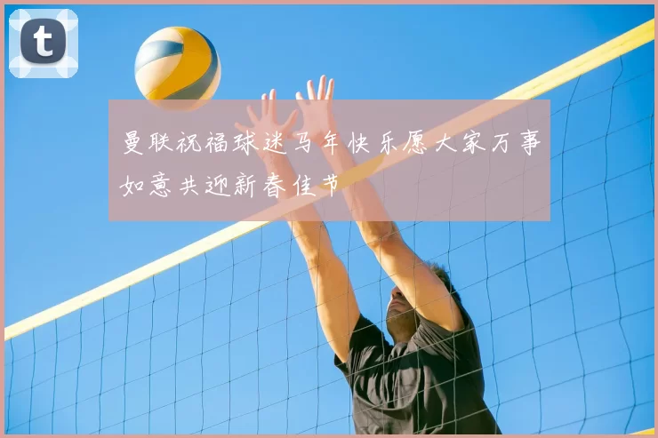 曼联祝福球迷马年快乐愿大家万事如意共迎新春佳节