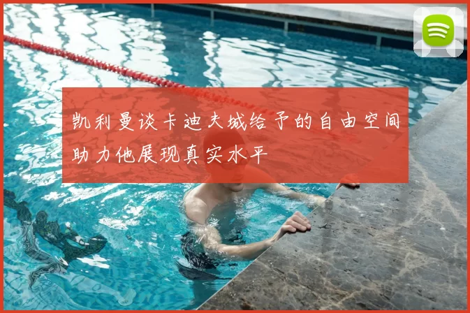 凯利曼谈卡迪夫城给予的自由空间助力他展现真实水平