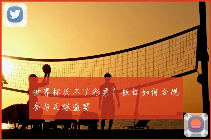 世界杯买不了彩票?教你如何合规参与足球盛宴
