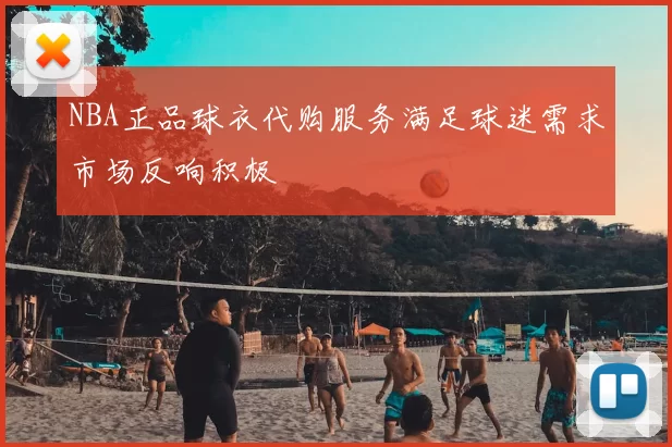 NBA正品球衣代购服务满足球迷需求市场反响积极