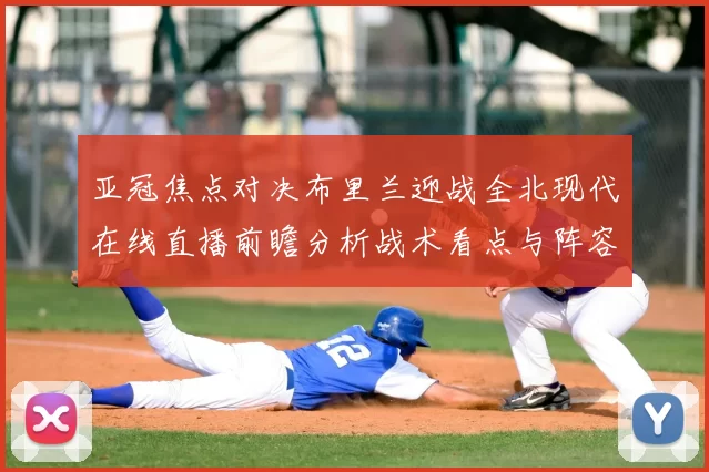 亚冠焦点对决布里兰迎战全北现代在线直播前瞻分析战术看点与阵容预测