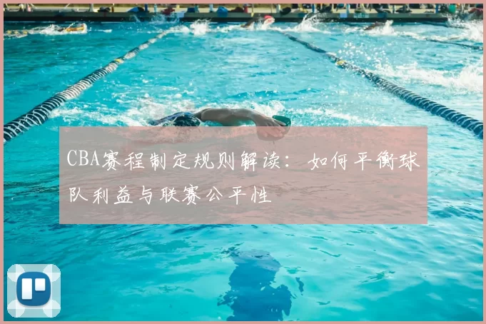 CBA赛程制定规则解读：如何平衡球队利益与联赛公平性