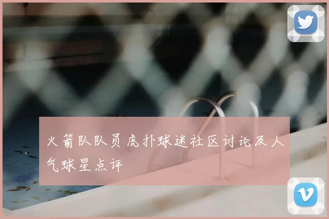 火箭队队员虎扑球迷社区讨论及人气球星点评