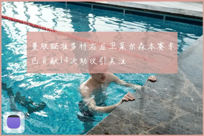 曼联瞄准多特右后卫莱尔森本赛季已贡献14次助攻引关注