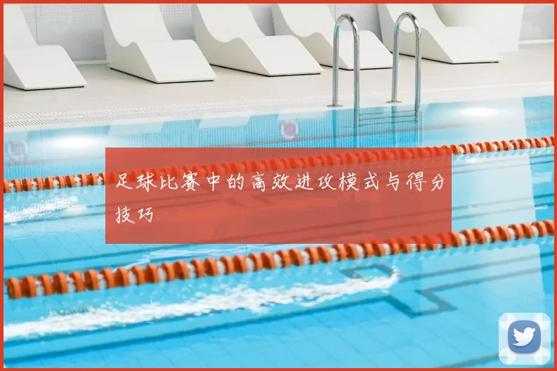 足球比赛中的高效进攻模式与得分技巧