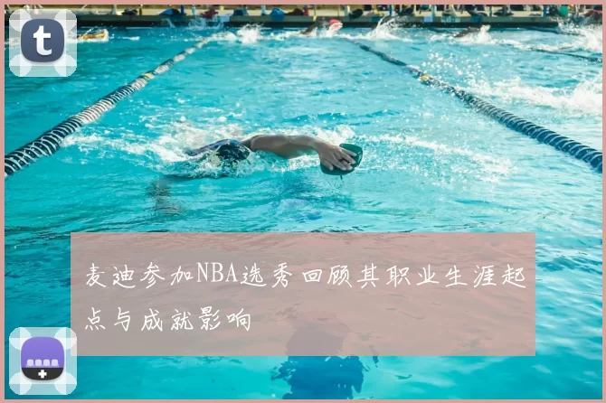 麦迪参加NBA选秀回顾其职业生涯起点与成就影响