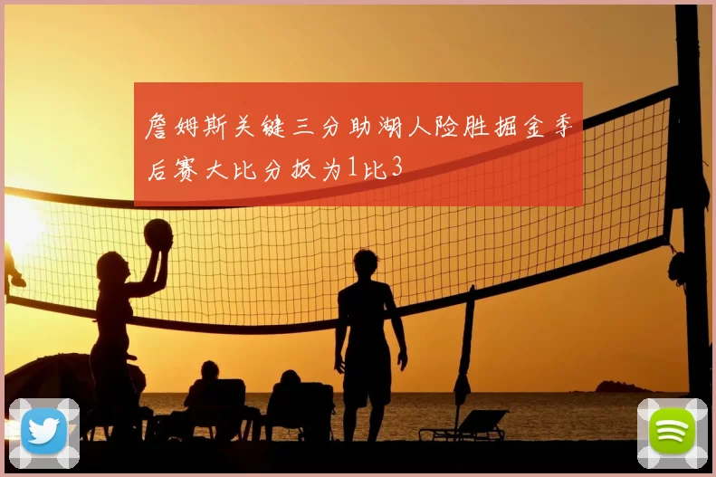 詹姆斯关键三分助湖人险胜掘金季后赛大比分扳为1比3